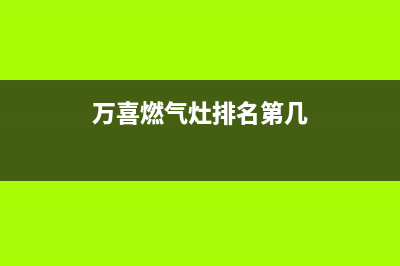 万喜燃气灶全国售后服务中心|24小时各服务客服热线号码(万喜燃气灶排名第几)