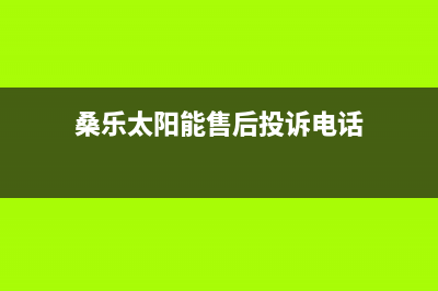 桑乐太阳能售后服务电话/24小时人工服务电话2022已更新(2022更新)(桑乐太阳能售后投诉电话)