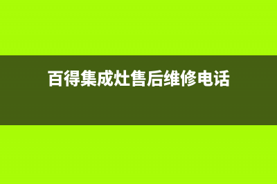 百得集成灶售后电话(百得集成灶售后维修电话)