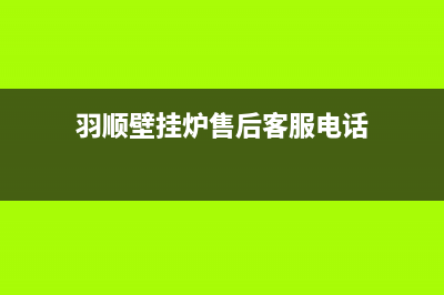 羽顺壁挂炉售后维修电话/400全国服务电话2022已更新(2022更新)(羽顺壁挂炉售后客服电话)