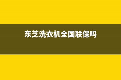 东芝洗衣机全国统一服务热线售后400网点电话(东芝洗衣机全国联保吗)