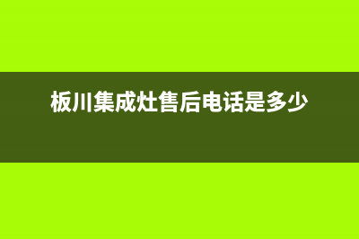 板川集成灶售后维修电话(板川集成灶售后电话是多少)