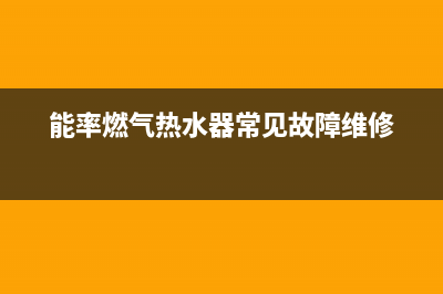 能率燃气热水器24小时服务热线/售后服务24小时400(2023更新)(能率燃气热水器常见故障维修)