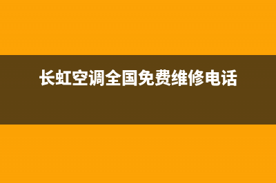 长虹空调全国免费服务电话/售后服务网点人工400已更新(2022更新)(长虹空调全国免费维修电话)