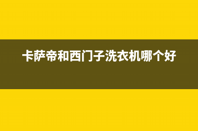 卡萨帝洗衣机售后服务电话24小时售后服务受理专线(卡萨帝和西门子洗衣机哪个好)