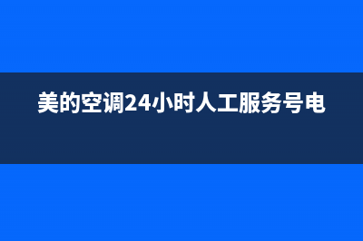 美的空调24小时人工方服务/售后服务网点400客服电话已更新(2023更新)(美的空调24小时人工服务号电话)