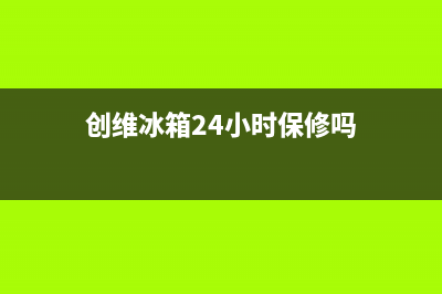 创维冰箱24小时服务热线电话|售后24小时厂家客服电话2023已更新(2023更新)(创维冰箱24小时保修吗)