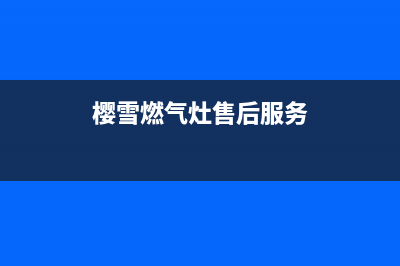 樱雪燃气灶售后维修服务电话/售后服务电话2022已更新(2022更新)(樱雪燃气灶售后服务)