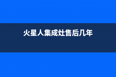 火星人集成灶售后维修电话(火星人集成灶售后几年)