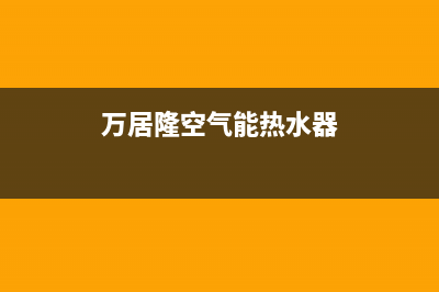 万居隆空气能热泵售后400中心电话2023已更新(2023更新)(万居隆空气能热水器)