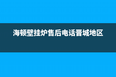 海顿壁挂炉售后维修电话/重庆售后服务电话2022已更新(2022更新)(海顿壁挂炉售后电话晋城地区)