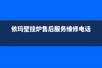 依玛壁挂炉售后服务维修电话/售后维修电话已更新(2023更新)(依玛壁挂炉售后服务维修电话)