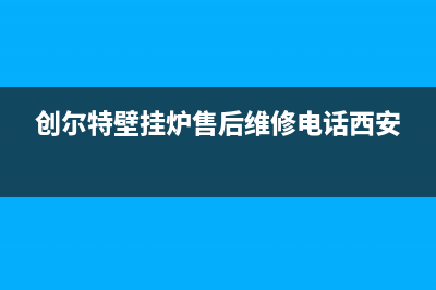 创尔特壁挂炉售后维修电话/服务热线已更新(2023更新)(创尔特壁挂炉售后维修电话西安)