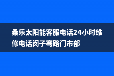 桑乐太阳能客服电话24小时维修电话/售后服务电话已更新(2023更新)(桑乐太阳能客服电话24小时维修电话闵子骞路门市部)