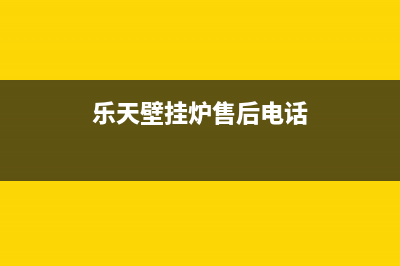 乐天壁挂炉售后维修电话/服务热线电话是多少已更新(2022更新)(乐天壁挂炉售后电话)