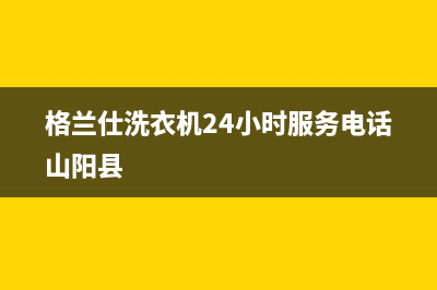 格兰仕洗衣机24小时服务电话售后服务网点400(格兰仕洗衣机24小时服务电话山阳县)