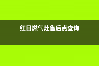 红日燃气灶售后维修电话号码|全国24小时售后网点各客服热线号码(红日燃气灶售后点查询)