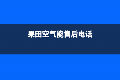 果田空气能售后服务网点24小时人工客服热线2023已更新(2023更新)(果田空气能售后电话)