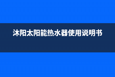 沐阳太阳能热水器售后电话/维修售后服务长沙已更新(2023更新)(沐阳太阳能热水器使用说明书)