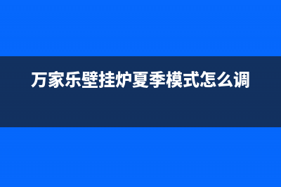 万家乐壁挂炉夏季ER故障(万家乐壁挂炉夏季模式怎么调)