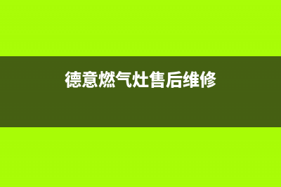 德意燃气灶售后维修服务电话/售后24小时厂家客服中心(2023更新)(德意燃气灶售后维修)