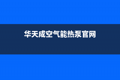 华天成空气能热水器售后服务24小时网点电话2023已更新(2023更新)(华天成空气能热泵官网)