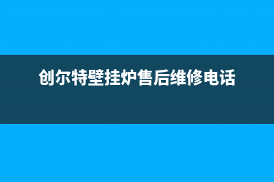 创尔特壁挂炉售后维修电话/维修电话(2023更新)(创尔特壁挂炉售后维修电话)