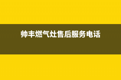 帅丰燃气灶售后服务电话/全国统一服务网点已更新(2023更新)(帅丰燃气灶售后服务电话)