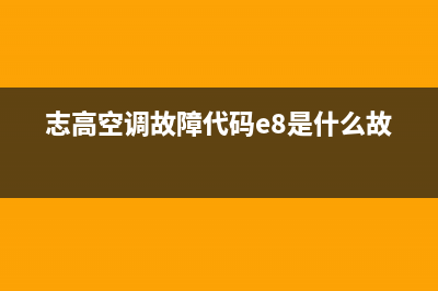 志高空调故障代码表e4(志高空调故障代码e8是什么故障)