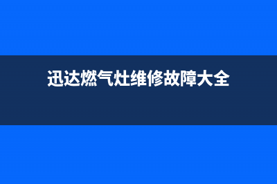 迅达燃气灶维修售后服务电话|客服热线24小时服务热线电话号码(迅达燃气灶维修故障大全)