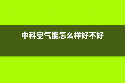 中科蓝天空气能热泵售后服务24小时客服电话(2022更新)(中科空气能怎么样好不好)