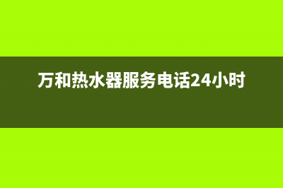 万和热水器售后服务维修电话/售后服务中心2022已更新(2022更新)(万和热水器服务电话24小时)