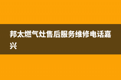 邦太燃气灶售后服务维修电话/售后服务网点24小时人工客服热线2023已更新(2023更新)(邦太燃气灶售后服务维修电话嘉兴)