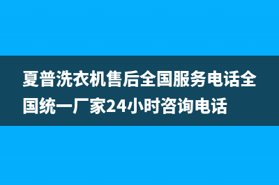 夏普洗衣机售后全国服务电话全国统一厂家24小时咨询电话