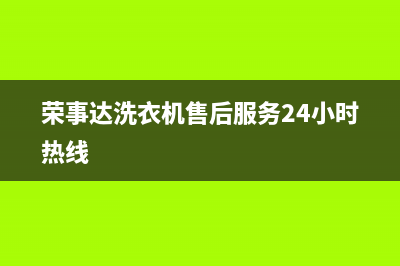 荣事达洗衣机售后维修服务电话全国统一厂家服务中心客户服务电话(荣事达洗衣机售后服务24小时热线)