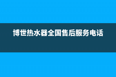 博世热水器全国服务热线(博世热水器全国售后服务电话)