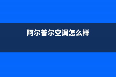 阿尔普尔Airpower空气能热泵售后服务网点专线2023已更新(2023更新)(阿尔普尔空调怎么样)