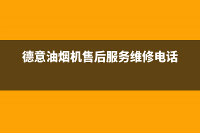 德意油烟机售后服务维修电话/售后服务网点24小时400服务电话(2022更新)(德意油烟机售后服务维修电话)