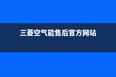 三菱空气能售后服务24小时400(2022更新)(三菱空气能售后官方网站)