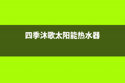 四季沐歌太阳能售后维修电话/服务电话24小时热线已更新(2022更新)(四季沐歌太阳能热水器)