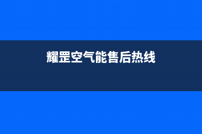 耀罡空气能售后400专线已更新(2022更新)(耀罡空气能售后热线)