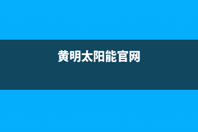 黄明太阳能售后服务电话24小时报修热线/售后全国维修电话号码(2023更新)(黄明太阳能官网)