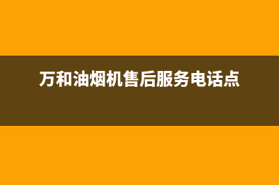 万和油烟机售后服务电话/售后400网点电话2023已更新(2023更新)(万和油烟机售后服务电话点)