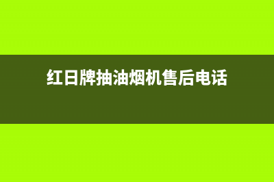 红日油烟机售后维修电话号码/售后服务受理中心2023已更新(2023更新)(红日牌抽油烟机售后电话)