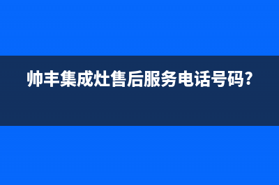 帅丰集成灶售后全国维修电话(帅丰集成灶售后服务电话号码?)