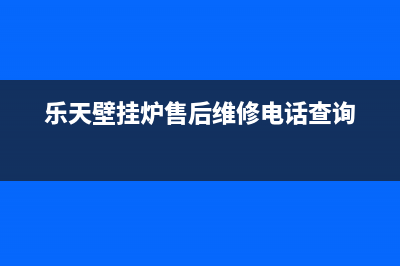 乐天壁挂炉售后维修电话/全国24小时服务电话号码已更新(2023更新)(乐天壁挂炉售后维修电话查询)