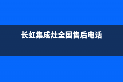 长虹集成灶全国统一服务热线(长虹集成灶全国售后电话)