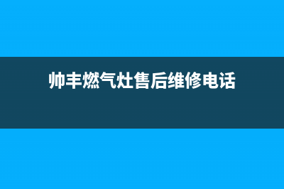 帅丰燃气灶售后服务电话|24小时服务热线人工客服电话号码(帅丰燃气灶售后维修电话)