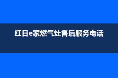 红日燃气灶售后维修电话号码/售后400中心电话(2023更新)(红日e家燃气灶售后服务电话)