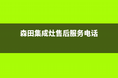 风田集成灶售后电话号码(森田集成灶售后服务电话)